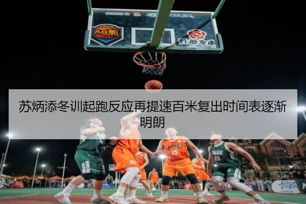 苏炳添冬训起跑反应再提速百米复出时间表逐渐明朗